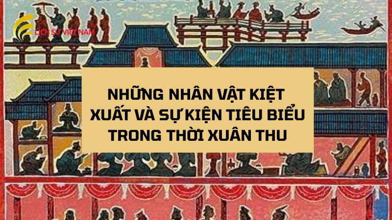 Xuân Thu: Tìm Hiểu Giai Đoạn Lịch Sử Biến Động Của Trung Hoa 2 nhung-nhan-vat-kiet-xuat-va-su-kien-tieu-bieu-trong-thoi-xuan-thu
