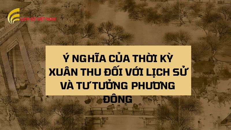 Xuân Thu: Tìm Hiểu Giai Đoạn Lịch Sử Biến Động Của Trung Hoa 3 y-nghia-cua-thoi-ky-xuan-thu-doi-voi-lich-su-va-tu-tuong-phuong-dong